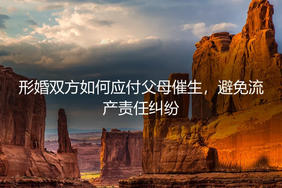 形婚避坑指南：父母催生与流产责任纠纷的实操应对