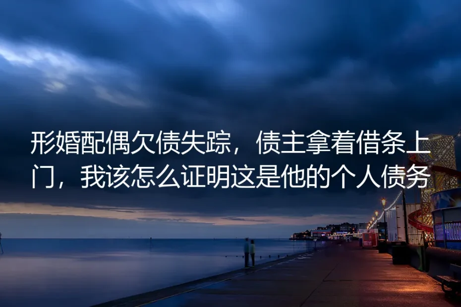 形婚配偶欠债失踪，债主拿着借条上门，我该怎么证明这是他的个人债务？