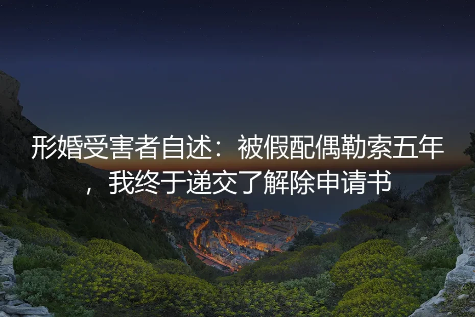 形婚受害者自述:被假配偶勒索五年,我终于递交了解除申请书