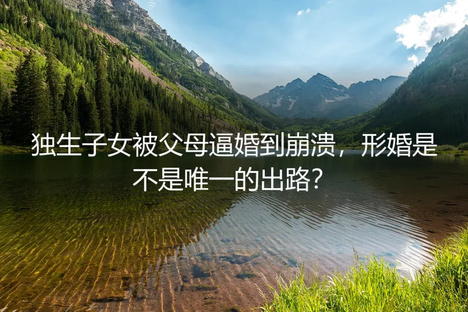 独生子女被父母逼婚到崩溃,形婚是不是唯一的出路?