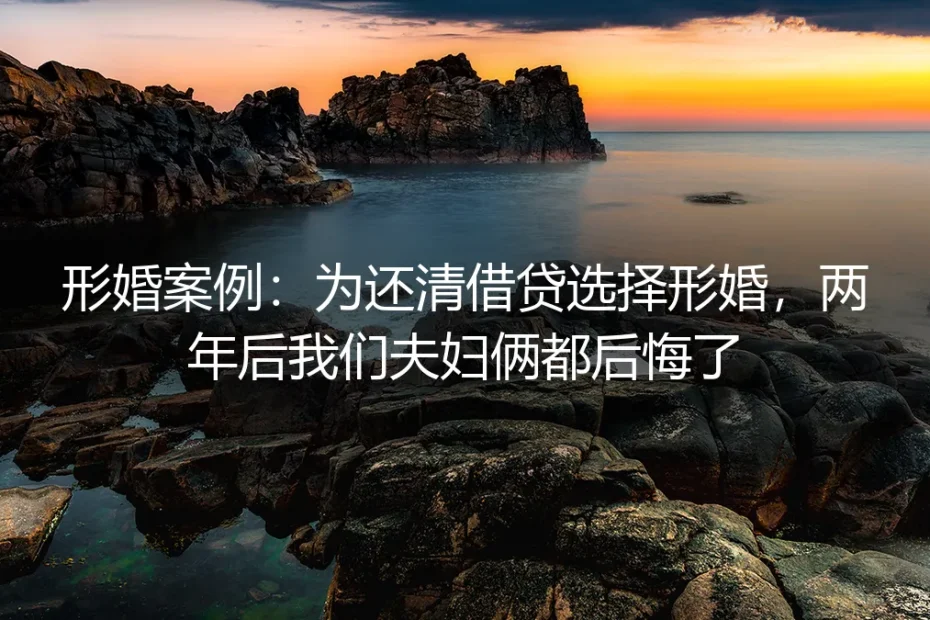 形婚案例：为还清借贷选择形婚，两年后我们夫妇俩都后悔了
