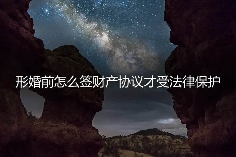 形婚前怎么签财产协议才受法律保护?保姆级避坑指南
