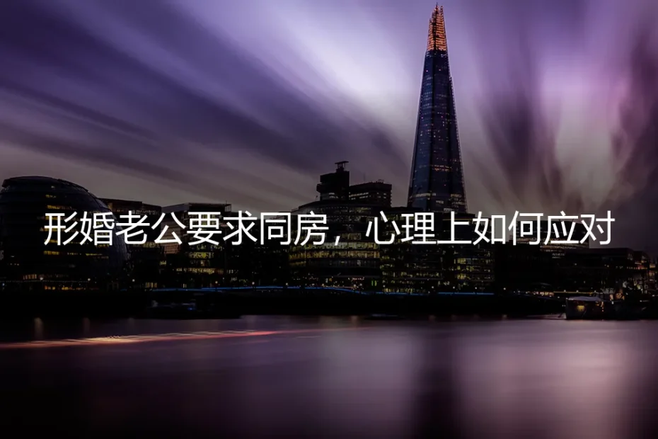 形婚老公要求同房？心理应对与契约思维是关键