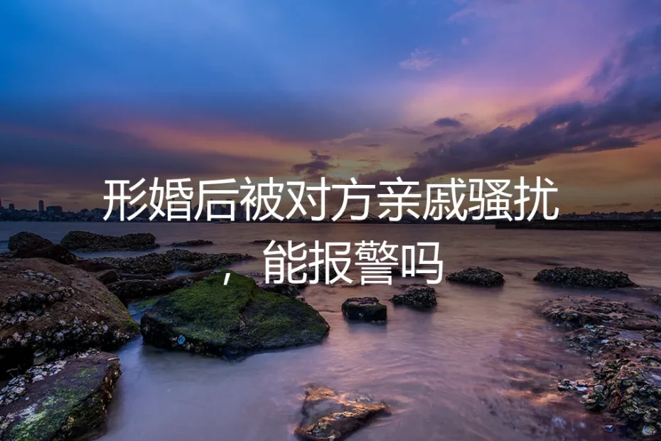 形婚后被对方亲戚骚扰,能报警吗?——形婚法律风险与维权指南